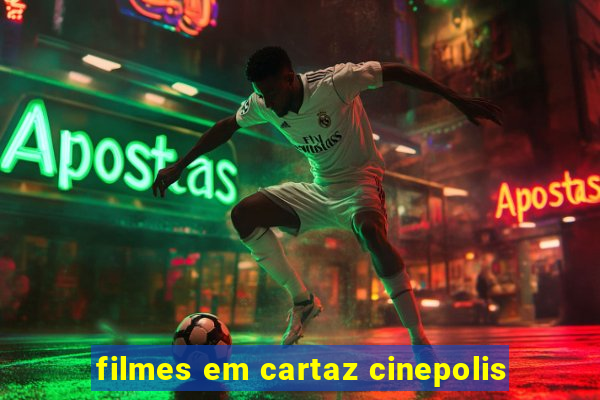 filmes em cartaz cinepolis